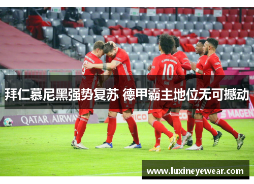 拜仁慕尼黑强势复苏 德甲霸主地位无可撼动