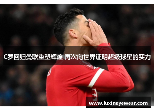 C罗回归曼联重塑辉煌 再次向世界证明超级球星的实力