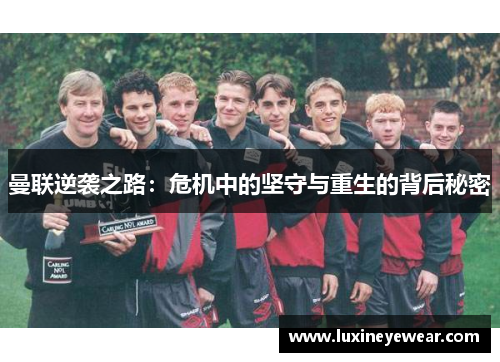 曼联逆袭之路：危机中的坚守与重生的背后秘密