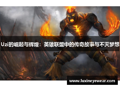 Uzi的崛起与辉煌：英雄联盟中的传奇故事与不灭梦想