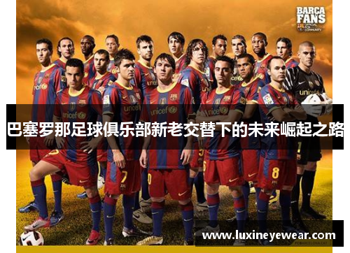 巴塞罗那足球俱乐部新老交替下的未来崛起之路