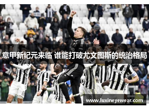 意甲新纪元来临 谁能打破尤文图斯的统治格局
