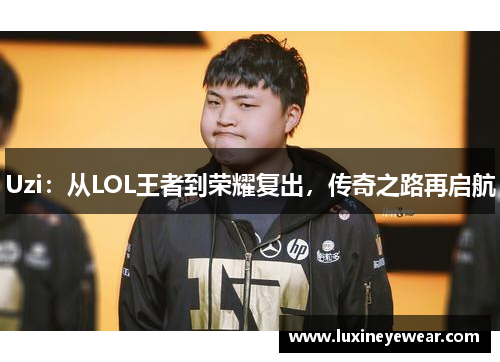 Uzi：从LOL王者到荣耀复出，传奇之路再启航