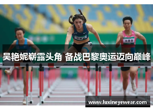 吴艳妮崭露头角 备战巴黎奥运迈向巅峰