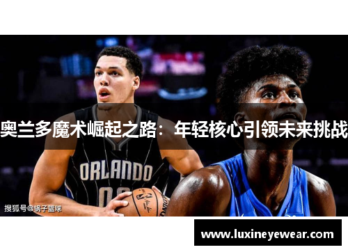 奥兰多魔术崛起之路：年轻核心引领未来挑战