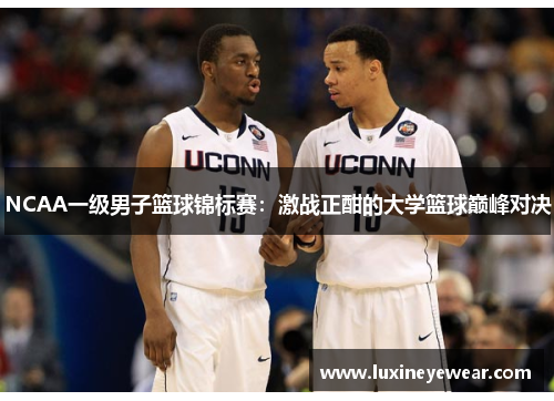 NCAA一级男子篮球锦标赛：激战正酣的大学篮球巅峰对决