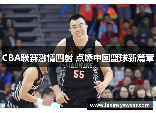 CBA联赛激情四射 点燃中国篮球新篇章