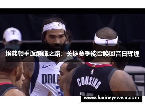 埃弗顿重返巅峰之路：关键赛季能否唤回昔日辉煌