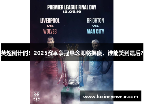 英超倒计时！2025赛季争冠悬念即将揭晓，谁能笑到最后？