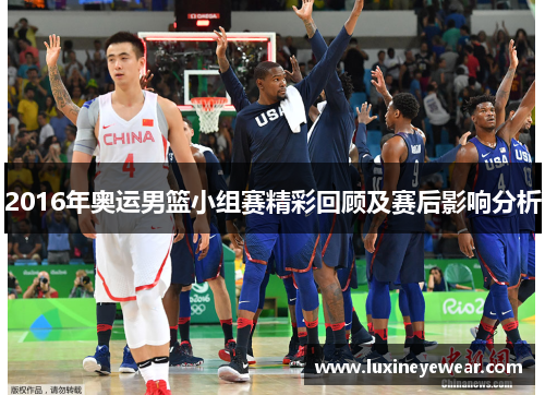 2016年奥运男篮小组赛精彩回顾及赛后影响分析